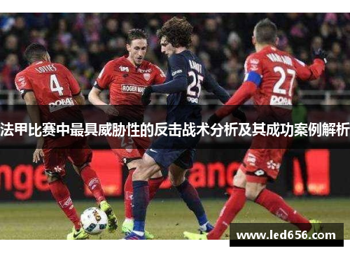 法甲比赛中最具威胁性的反击战术分析及其成功案例解析
