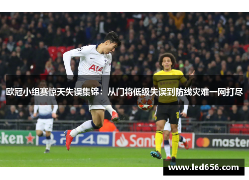 欧冠小组赛惊天失误集锦：从门将低级失误到防线灾难一网打尽