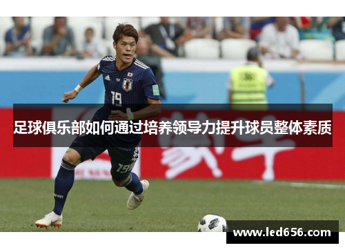 足球俱乐部如何通过培养领导力提升球员整体素质
